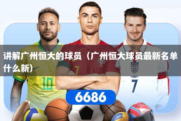 讲解广州恒大的球员（广州恒大球员最新名单什么新）