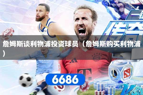 詹姆斯谈利物浦投资球员（詹姆斯购买利物浦）