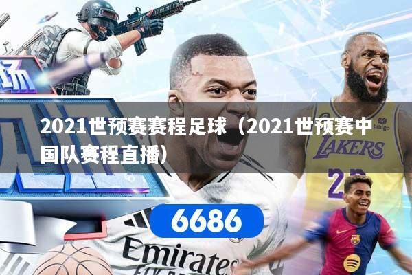 2021世预赛赛程足球（2021世预赛中国队赛程直播）