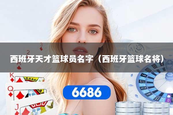 西班牙天才篮球员名字（西班牙篮球名将）