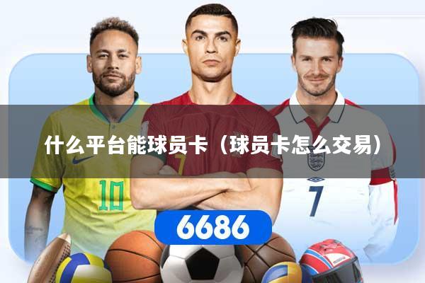 什么平台能球员卡（球员卡怎么交易）