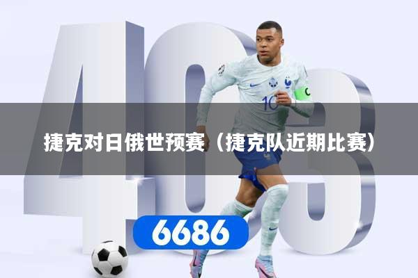 捷克对日俄世预赛（捷克队近期比赛）