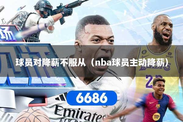球员对降薪不服从（nba球员主动降薪）