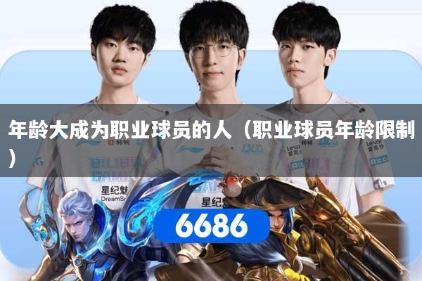 年龄大成为职业球员的人（职业球员年龄限制）