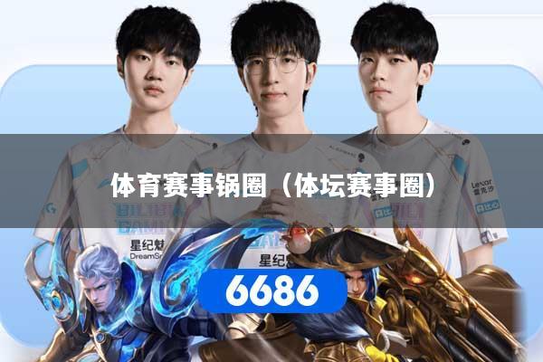 体育赛事锅圈（体坛赛事圈）