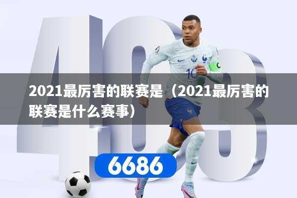 2021最厉害的联赛是（2021最厉害的联赛是什么赛事）