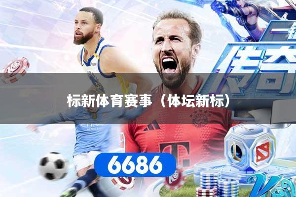 标新体育赛事（体坛新标）