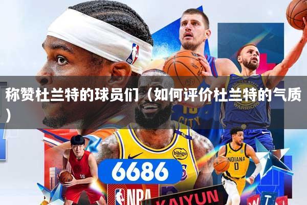 称赞杜兰特的球员们（如何评价杜兰特的气质）