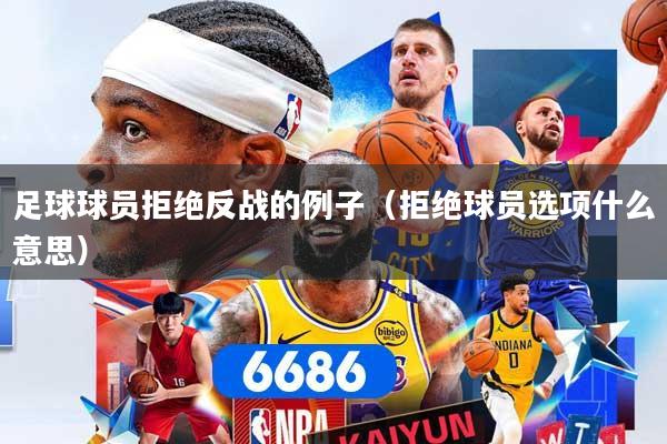 详细阅读:足球球员拒绝反战的例子(拒绝球员选项什么意思) 足球球员拒绝反战的例子(拒绝球员选项什么意思)